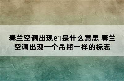 春兰空调出现e1是什么意思 春兰空调出现一个吊瓶一样的标志